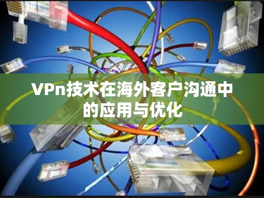 VPn技术在海外客户沟通中的应用与优化 VPn技术在海外客户沟通中的应用与优化