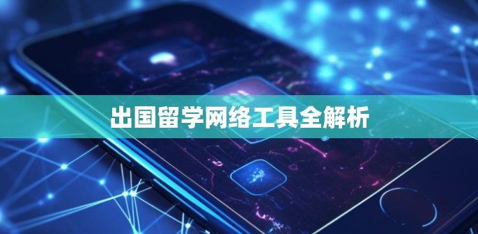 出国留学网络工具全解析 出国留学网络工具全解析
