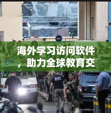 海外学习访问软件,助力全球教育交流 海外学习访问软件,助力全球教育交流