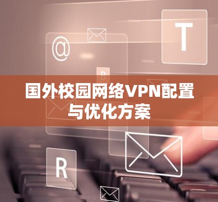 国外校园网络VPN配置与优化方案 国外校园网络VPN配置与优化方案