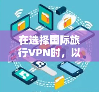 在选择国际旅行VPN时,以下是根据您的需求整理的建议和步骤 在选择国际旅行VPN时,以下是根据您的需求整理的建议和步骤