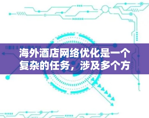 海外酒店网络优化是一个复杂的任务,涉及多个方面,包括技术、用户体验、安全和管理等。以下是一些关键点和建议,帮助优化海外酒店的网络性能