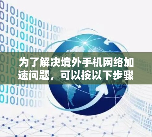 为了解决境外手机网络加速问题,可以按以下步骤进行