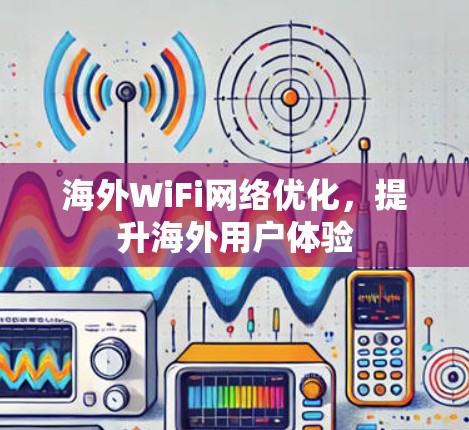 海外WiFi网络优化,提升海外用户体验