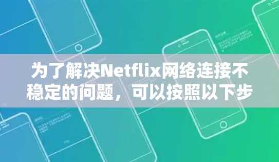 为了解决Netflix网络连接不稳定的问题,可以按照以下步骤进行排查和优化