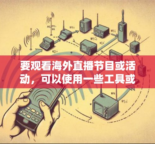 要观看海外直播节目或活动,可以使用一些工具或方法来绕过地理限制。以下是一些常见的海外直播观看工具和方法