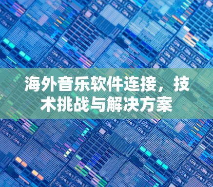 海外音乐软件连接,技术挑战与解决方案