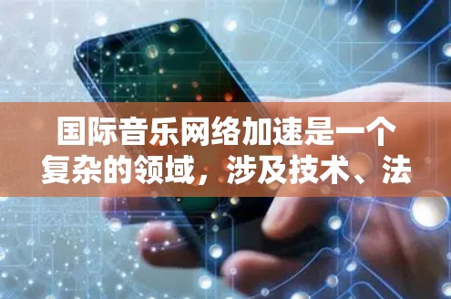 国际音乐网络加速是一个复杂的领域,涉及技术、法律和市场等多个方面。以下是一些可能的方向和方法来加速国际音乐的流动和传播