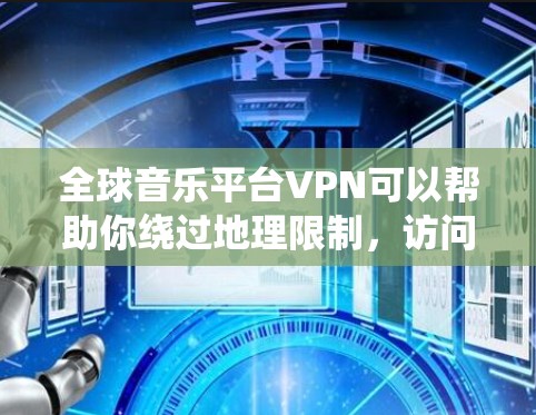 全球音乐平台VPN可以帮助你绕过地理限制,访问一些仅在特定国家或地区提供的音乐平台。以下是一些常见的全球音乐平台及其简要介绍