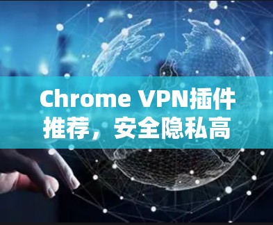 Chrome VPN插件推荐,安全隐私高效连接