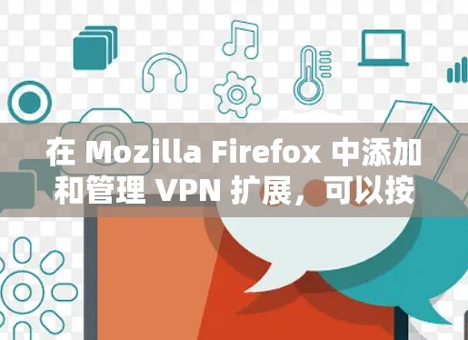 在 Mozilla Firefox 中添加和管理 VPN 扩展,可以按照以下步骤进行