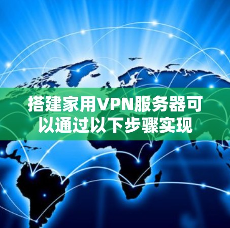 搭建家用VPN服务器可以通过以下步骤实现