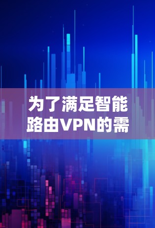 为了满足智能路由VPN的需求,以下是一些建议的解决方案和工具 为了满足智能路由VPN的需求,以下是一些建议的解决方案和工具