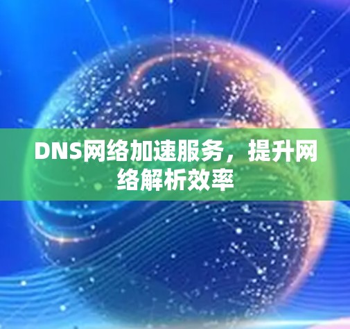 DNS网络加速服务,提升网络解析效率