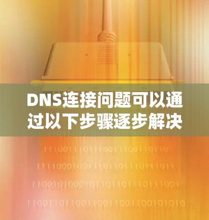 DNS连接问题可以通过以下步骤逐步解决