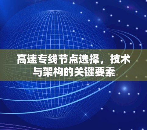 高速专线节点选择,技术与架构的关键要素