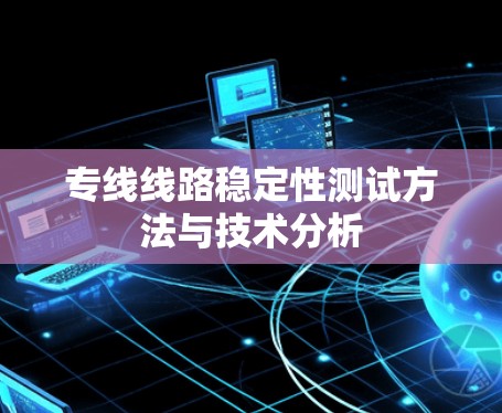 专线线路稳定性测试方法与技术分析