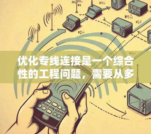 优化专线连接是一个综合性的工程问题,需要从多个维度进行考量。以下是一个有条理的优化方案框架,旨在提升专线连接的效率、稳定性和安全性