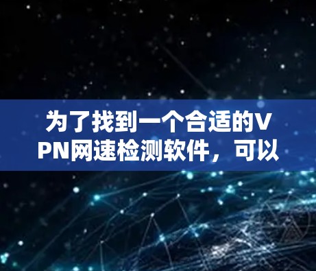为了找到一个合适的VPN网速检测软件,可以按照以下步骤进行