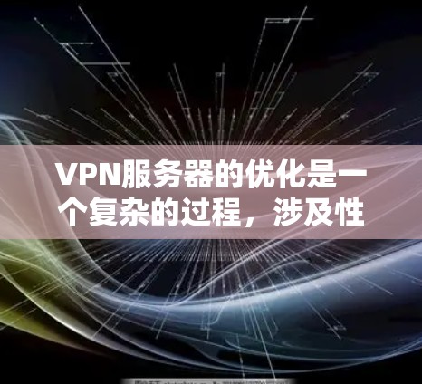 VPN服务器的优化是一个复杂的过程,涉及性能、稳定性、安全性和成本等多个方面。以下是一些常见的VPN服务器优化方法,供你参考