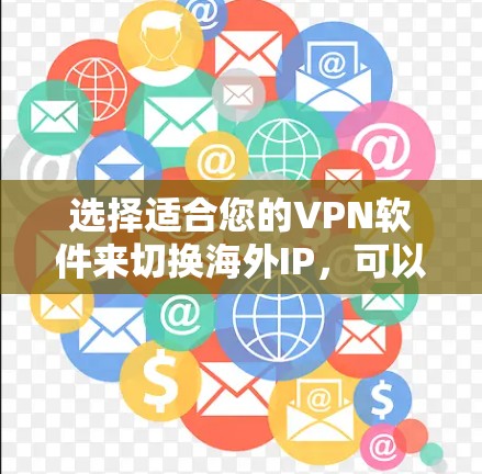 选择适合您的VPN软件来切换海外IP,可以遵循以下步骤 选择适合您的VPN软件来切换海外IP,可以遵循以下步骤
