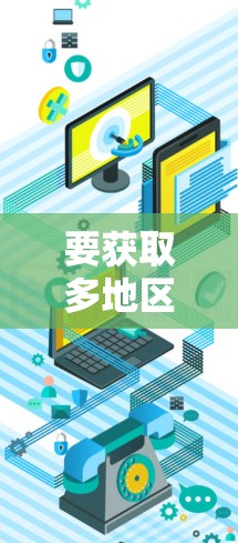 要获取多地区IP地址,可以通过以下几种方法和工具实现