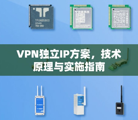 VPN独立IP方案,技术原理与实施指南