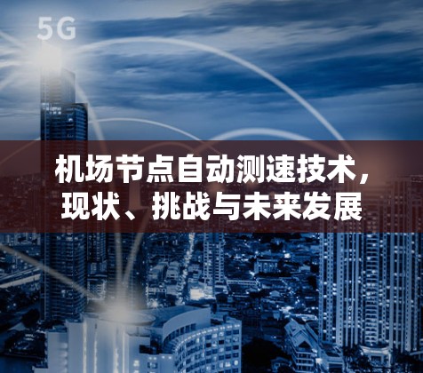 机场节点自动测速技术,现状、挑战与未来发展