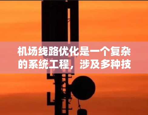 机场线路优化是一个复杂的系统工程,涉及多种技术手段的协同应用,以提高运营效率和乘客满意度。以下是对机场线路优化工具的详细分析和总结