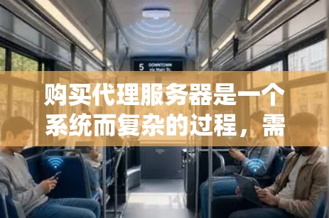 购买代理服务器是一个系统而复杂的过程,需要综合考虑多个因素。以下是一份分步指南,帮助您做出明智的购买决策