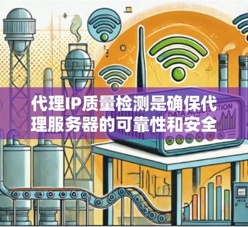 代理IP质量检测是确保代理服务器的可靠性和安全性的重要步骤。以下是检测的关键点和步骤