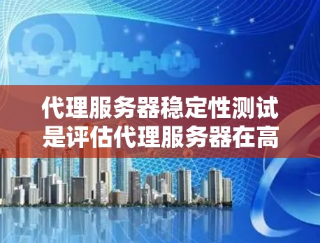 代理服务器稳定性测试是评估代理服务器在高负载、复杂请求和长时间运行中的表现的关键步骤。以下是代理服务器稳定性测试的常见方法和步骤