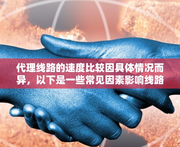 代理线路的速度比较因具体情况而异,以下是一些常见因素影响线路速度的说明