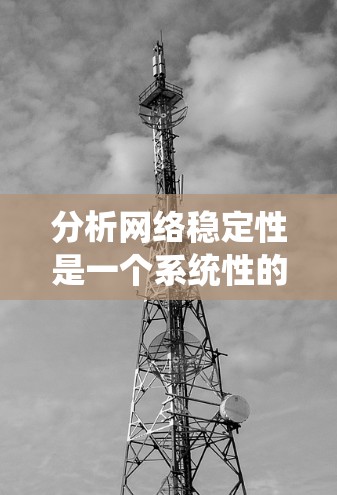 分析网络稳定性是一个系统性的过程,涉及多种工具和方法的结合。以下是一个有条理的步骤指南,帮助您逐步分析和解决网络稳定性问题 分析网络稳定性是一个系统性的过程,涉及多种工具和方法的结合。以下是一个有条理的步骤指南,帮助您逐步分析和解决网络稳定性问题
