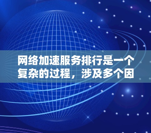 网络加速服务排行是一个复杂的过程,涉及多个因素和技术。以下是对网络加速服务排行的详细分析和总结 网络加速服务排行是一个复杂的过程,涉及多个因素和技术。以下是对网络加速服务排行的详细分析和总结