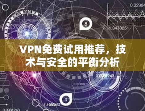 VPN免费试用推荐,技术与安全的平衡分析