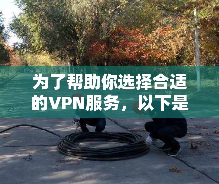 为了帮助你选择合适的VPN服务,以下是一份分步的试用指南