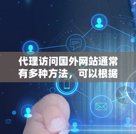 代理访问国外网站通常有多种方法,可以根据具体需求选择最适合的方式。以下是几种常用的代理访问国外网站的方法