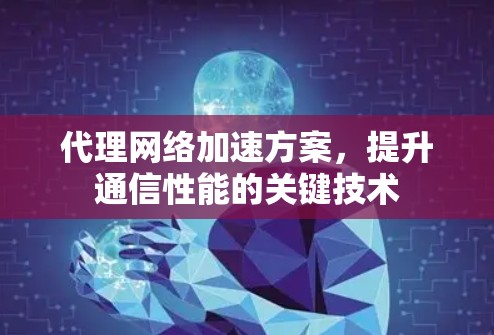 代理网络加速方案,提升通信性能的关键技术