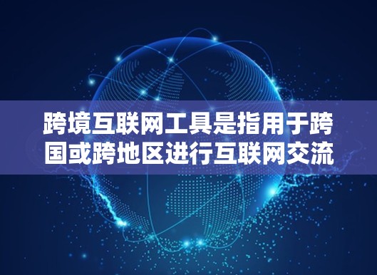 跨境互联网工具是指用于跨国或跨地区进行互联网交流和数据传输的各种工具和平台。它们在全球化的背景下发挥着越来越重要的作用,帮助用户和企业实现跨国协作、交易和通信。以下是对这些工具的分类和详细介绍
