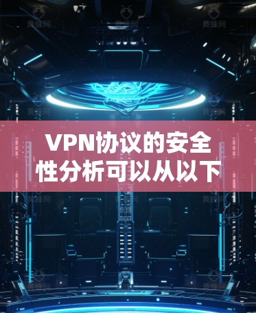 VPN协议的安全性分析可以从以下几个方面进行详细探讨