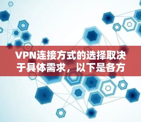 VPN连接方式的选择取决于具体需求,以下是各方式的详细比较