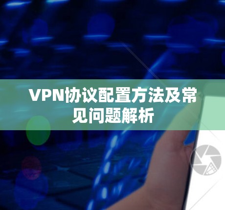 VPN协议配置方法及常见问题解析