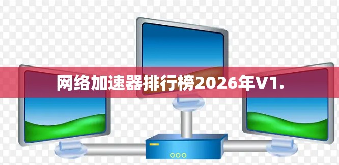 网络加速器排行榜2026年V1.