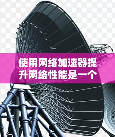 使用网络加速器提升网络性能是一个可行且有趣的项目。以下是根据您的思考整理出的分步指南,帮助您顺利完成安装、配置和使用过程
