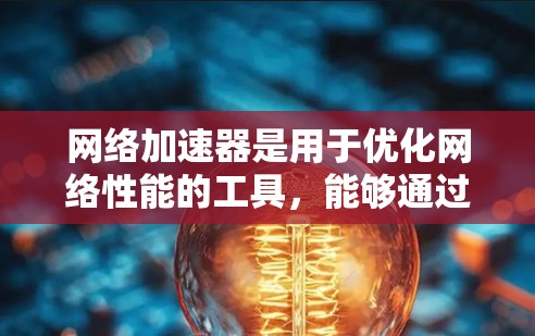 网络加速器是用于优化网络性能的工具,能够通过缓存、加速特定协议或减少延迟来提升网络连接速度。免费版网络加速器提供了基本功能,但可能有使用限制或广告。以下是一些常见的免费网络加速器工具 网络加速器是用于优化网络性能的工具,能够通过缓存、加速特定协议或减少延迟来提升网络连接速度。免费版网络加速器提供了基本功能,但可能有使用限制或广告。以下是一些常见的免费网络加速器工具