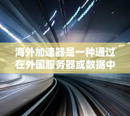 海外加速器是一种通过在外国服务器或数据中心上运行计算任务的方式来加速处理。这种方法通常用于处理需要高性能计算或特定硬件支持的任务。以下是一些使用海外加速器的常见方法和步骤 海外加速器是一种通过在外国服务器或数据中心上运行计算任务的方式来加速处理。这种方法通常用于处理需要高性能计算或特定硬件支持的任务。以下是一些使用海外加速器的常见方法和步骤