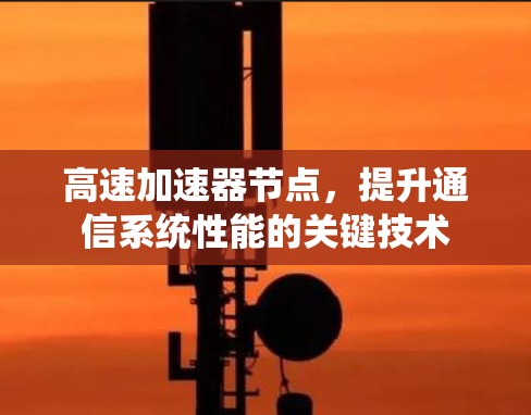 高速加速器节点,提升通信系统性能的关键技术