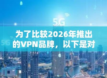 为了比较2026年推出的VPN品牌,以下是对各个品牌的分析,基于它们的加密技术、服务器网络、隐私保护、用户体验、价格和品牌信誉等方面