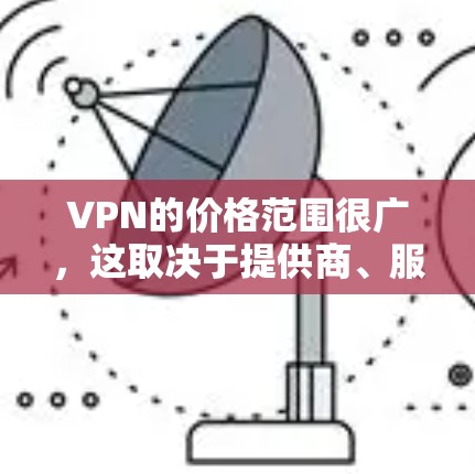 VPN的价格范围很广,这取决于提供商、服务质量、功能以及订阅类型。以下是几款知名VPN的价格范围和基本信息